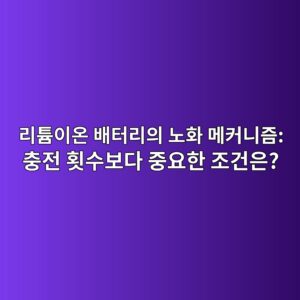 리튬이온 배터리의 노화 메커니즘: 충전 횟수보다 중요한 조건은? 11 eba6aced8aacec9db4ec98a8 ebb0b0ed84b0eba6acec9d98 eb85b8ed9994 eba994ecbba4eb8b88eca698 ecb6a9eca084 ed9a9fec8898ebb3b4eb8ba4 eca491 1791866252